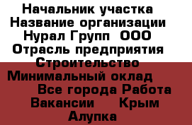 Начальник участка › Название организации ­ Нурал Групп, ООО › Отрасль предприятия ­ Строительство › Минимальный оклад ­ 55 000 - Все города Работа » Вакансии   . Крым,Алупка